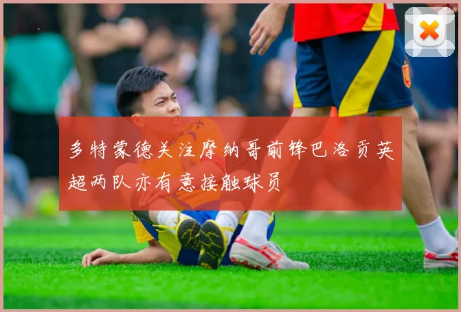 多特蒙德关注摩纳哥前锋巴洛贡英超两队亦有意接触球员