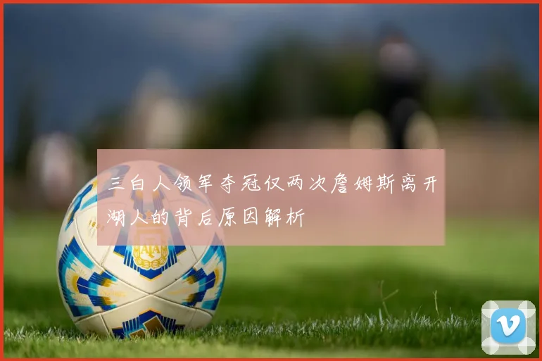 三白人领军夺冠仅两次詹姆斯离开湖人的背后原因解析