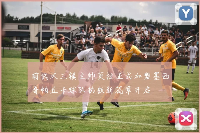 前武汉三镇主帅莫拉正式加盟墨西哥帕丘卡球队执教新篇章开启