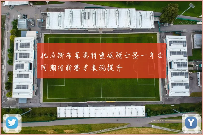 托马斯布莱恩特重返骑士签一年合同期待新赛季表现提升