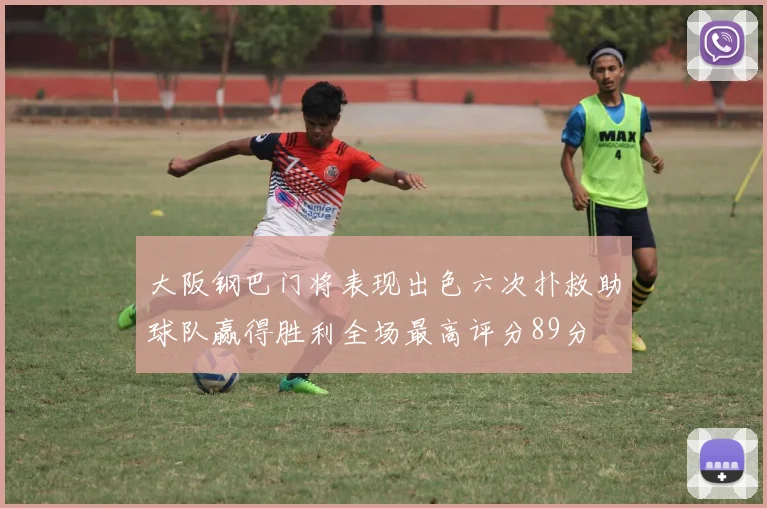 大阪钢巴门将表现出色六次扑救助球队赢得胜利全场最高评分89分