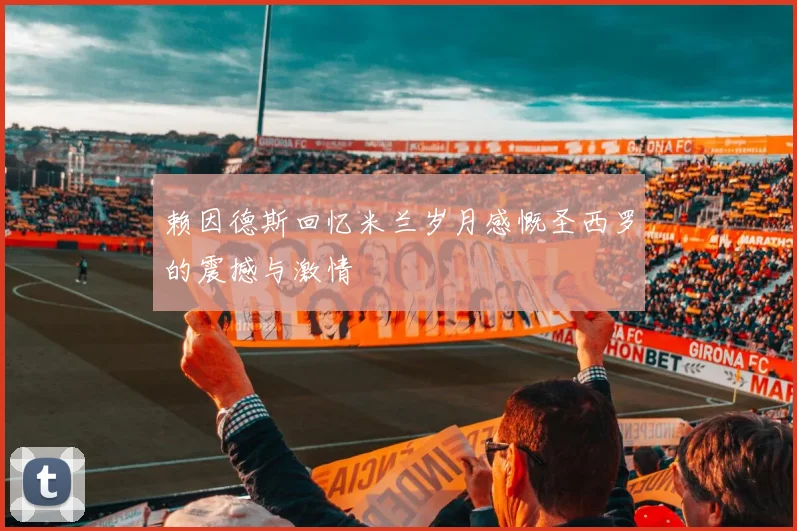 赖因德斯回忆米兰岁月感慨圣西罗的震撼与激情
