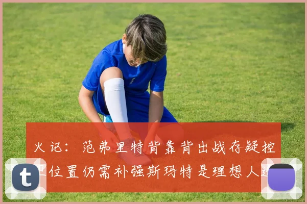 火记：范弗里特背靠背出战存疑控卫位置仍需补强斯玛特是理想人选